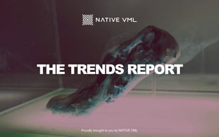 THE TRENDS REPORT
Proudly brought to you by NATIVE VML
 