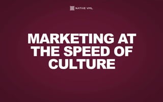 MARKETING AT
THE SPEED OF
CULTURE
 