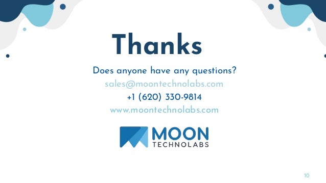 10
Thanks!
Does anyone have any questions?
sales@moontechnolabs.com
+1 (620) 330-9814
www.moontechnolabs.com
 