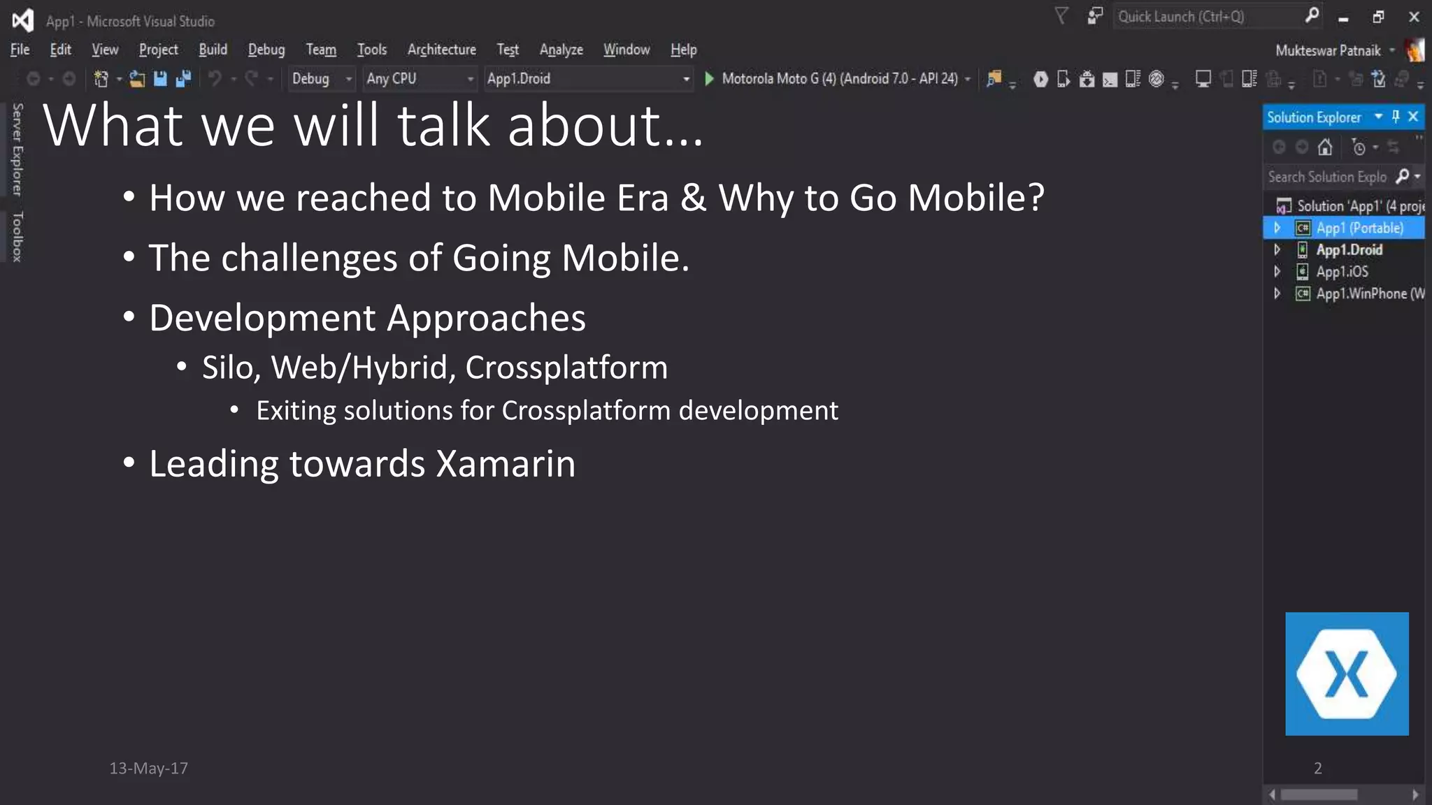 What we will talk about…
• How we reached to Mobile Era & Why to Go Mobile?
• The challenges of Going Mobile.
• Development Approaches
• Silo, Web/Hybrid, Crossplatform
• Exiting solutions for Crossplatform development
• Leading towards Xamarin
13-May-17 2
 