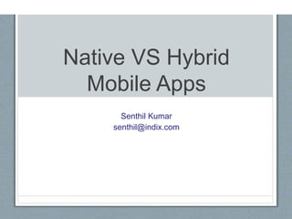 Native VS Hybrid
Mobile Apps
Senthil Kumar
senthil@indix.com
 