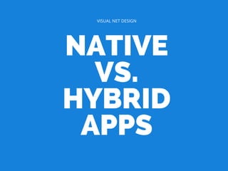 NATIVE
VS.
HYBRID
APPS
VISUAL NET DESIGN
 
