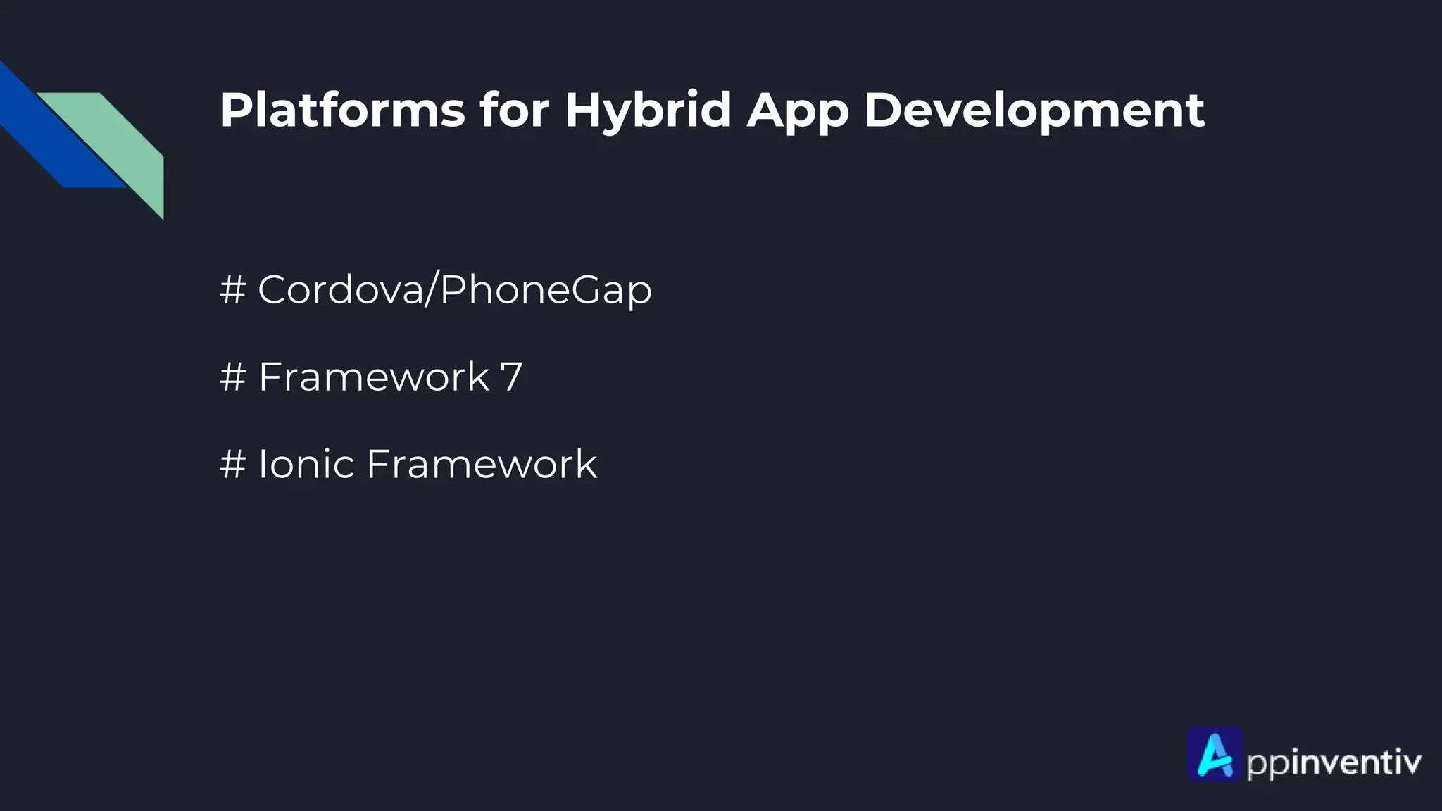 Platforms for Hybrid App Development
# Cordova/PhoneGap
# Framework 7
# Ionic Framework
 