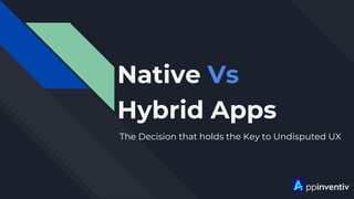 Native Vs
Hybrid Apps
The Decision that holds the Key to Undisputed UX
 