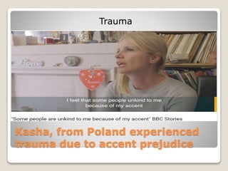 Kasha, from Poland experienced
trauma due to accent prejudice
Trauma
 