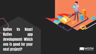 Native Vs React
Native app
development: Which
one is good for your
next project?
 