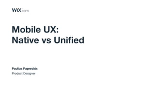 Paulius Papreckis
Product Designer
Mobile UX:
Native vs Unified
 