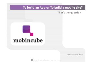 To build an App or To build a mobile site?
                        That’s the question




                               4th of March, 2013
 