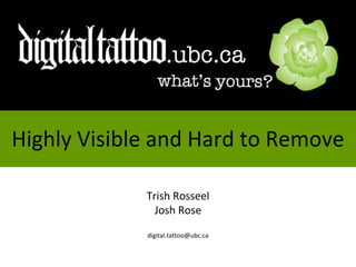 Highly Visible and Hard to Remove Trish Rosseel Josh Rose digital.tattoo@ubc.ca 