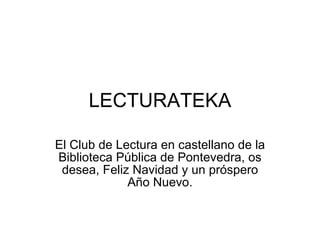 LECTURATEKA El Club de Lectura en castellano de la Biblioteca Pública de Pontevedra, os desea, Feliz Navidad y un próspero Año Nuevo. 