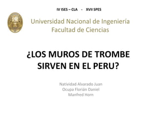 IV ISES – CLA    -    XVII SPES<br />Universidad Nacional de Ingeniería Facultad de Ciencias<br />¿LOS MUROS DE TROMBE SIR...