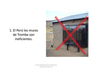 Universidad Nacional de Ingeniería  Facultad de Ciencias<br />1. El Perú los muros de Trombe son ineficientes. <br />