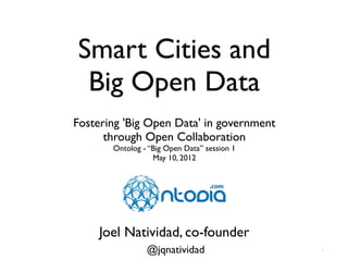 Smart Cities and
 Big Open Data
Fostering 'Big Open Data' in government
      through Open Collaboration
       Ontolog - “Big Open Data” session 1
                  May 10, 2012




    Joel Natividad, co-founder
                @jqnatividad                 1
 