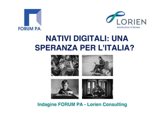 NATIVI DIGITALI: UNA
SPERANZA PER L'ITALIA?




Indagine FORUM PA - Lorien Consulting
 