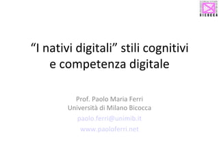 “ I nativi digitali” stili cognitivi e competenza digitale Prof. Paolo Maria Ferri Università di Milano Bicocca [email_address] www.paoloferri.net 