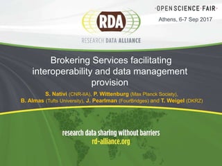 Brokering Services facilitating
interoperability and data management
provision
S. Nativi (CNR-IIA), P. Wittenburg (Max Planck Society),
B. Almas (Tufts University), J. Pearlman (FourBridges) and T. Weigel (DKRZ)
Athens, 6-7 Sep 2017
 