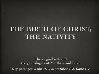 THE BIRTH OF CHRIST;
THE NATIVITY
The virgin birth and 	

the genealogies of Matthew and Luke	

Key passages: John 1:1-18, Matthew 1-2, Luke 1-2
 