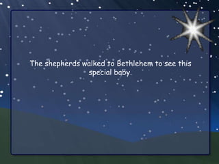 The shepherds walked to Bethlehem to see this
               special baby.
 
