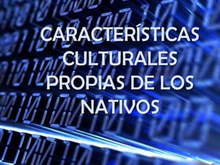 Características Culturales propias de los nativos