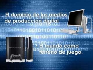 El dominio de los medios de producción digital.El mundo como terreno de juego.