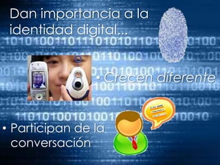 Dan importancia a la identidad digital...Crecen diferenteParticipan de la conversación