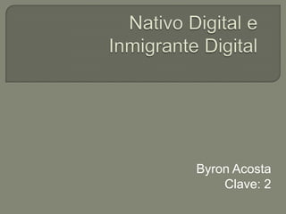 Nativo Digital eInmigrante Digital Byron Acosta Clave: 2  