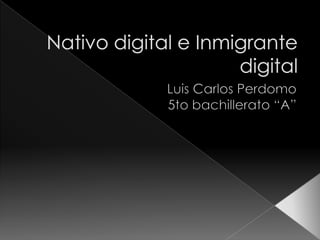 Nativo digital e Inmigrante digital Luis Carlos Perdomo  5to bachillerato “A” 