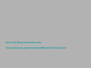 http:// curtis.library.northwestern.edu /     http:// memory.loc.gov / ammem /award98/ ienhtml / curthome.html   