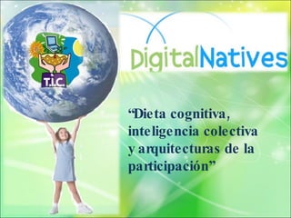“ Dieta cognitiva, inteligencia colectiva y arquitecturas de la participación” 