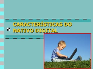 CARACTERÍSTICAS DO NATIVO DIGITAL 