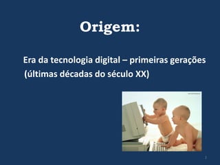 Origem:
Era da tecnologia digital – primeiras gerações
(últimas décadas do século XX)

2

 