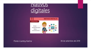 Nativos
digitales
Flores LLantoy Karina 06 de setiembre del 2019
 