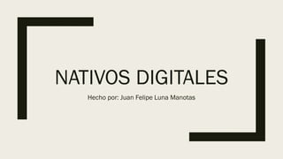 NATIVOS DIGITALES
Hecho por: Juan Felipe Luna Manotas
 