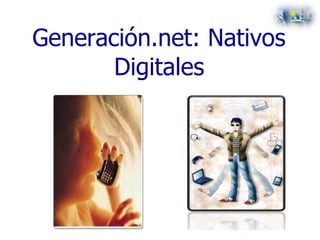 Generación.net: Nativos
Digitales
 