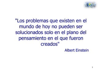 "Los problemas que existen en el
mundo de hoy no pueden ser
solucionados solo en el plano del
pensamiento en el que fueron
creados"
Albert Einstein
1
 