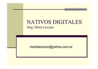NATIVOS DIGITALES
Mag. Marta Lescano
martalescano@yahoo.com.ar
 