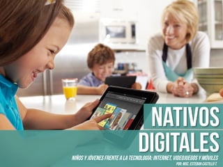 Nativos
Digitales

Niños y jóvenes frente a la tecnología: Internet, videojuegos y móviles
Por: MSc. Esteban castillo t.

 