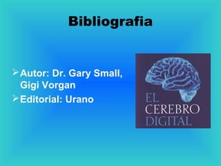 Bibliografia
Autor: Dr. Gary Small,
Gigi Vorgan
Editorial: Urano
 