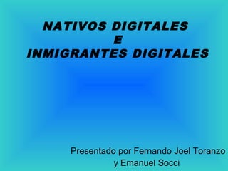 NATIVOS DIGITALES
E
INMIGRANTES DIGITALES
Presentado por Fernando Joel Toranzo
y Emanuel Socci
 
