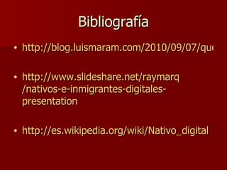 Bibliografía http://blog.luismaram.com/2010/09/07/que-son-los-nativos-digitales/ http:// www.slideshare.net / raymarq /nativos-e-inmigrantes-digitales- presentation   http://es.wikipedia.org/wiki/Nativo_digital 