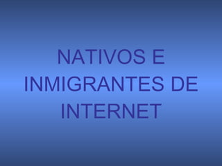 NATIVOS E   INMIGRANTES DE   INTERNET 