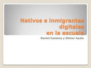 Nativos e inmigrantes
              digitales
         en la escuela
       Daniel Cassany y Gilmar Ayala
 