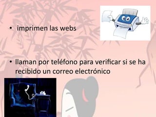 • imprimen las webs
• llaman por teléfono para veriﬁcar si se ha
recibido un correo electrónico
 
