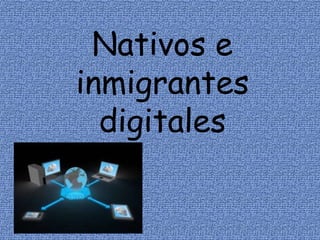 Nativos e
inmigrantes
digitales
 