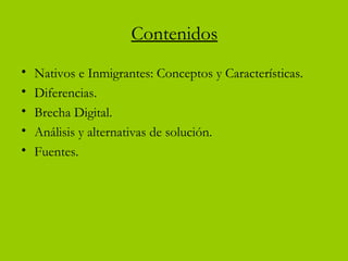 Contenidos
• Nativos e Inmigrantes: Conceptos y Características.
• Diferencias.
• Brecha Digital.
• Análisis y alternativas de solución.
• Fuentes.