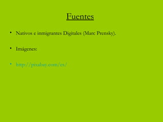 Fuentes
• Nativos e inmigrantes Digitales (Marc Prensky).
• Imágenes:
• http://pixabay.com/es/