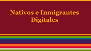 Nativos e Inmigrantes 
Digitales 
 