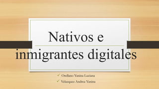 Nativos e
inmigrantes digitales
 Orellano Yanina Luciana
 Velazquez Andrea Yanina

 
