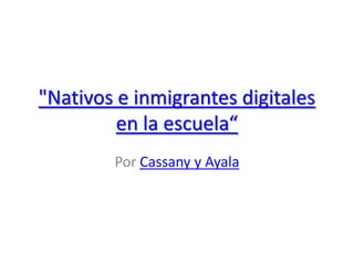 "Nativos e inmigrantes digitales
en la escuela“
Por Cassany y Ayala
 