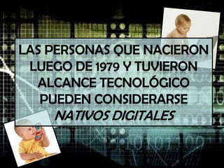 Las personas que nacieron luego de 1979 y tuvieron alcance tecnológico pueden considerarse nativos digitales